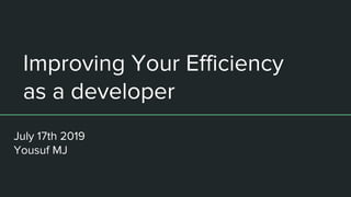 Improving Your Efficiency
as a developer
July 17th 2019
Yousuf MJ
 