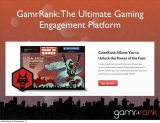 GamrRank: The Ultimate Gaming
                   Engagement Platform




Wednesday, 21 November, 12
 