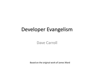 Developer Evangelism

         Dave Carroll



   Based on the original work of James Ward
 