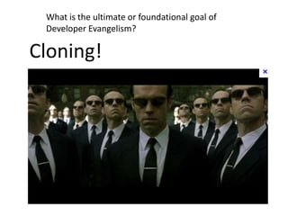What is the ultimate or foundational goal of
 Developer Evangelism?

Cloning!
 