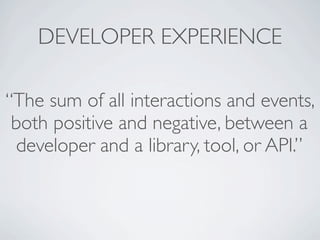 DEVELOPER EXPERIENCE

“The sum of all interactions and events,
 both positive and negative, between a
  developer and a library, tool, or API.”
 
