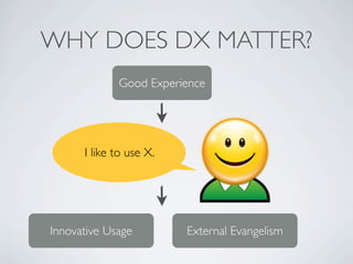 WHY DOES DX MATTER?
             Good Experience




      I like to use X.




Innovative Usage         External Evangelism
 