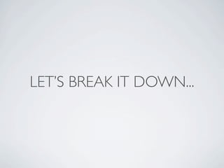 LET’S BREAK IT DOWN...
 
