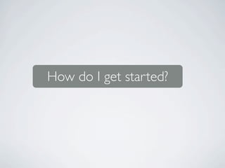 How do I get started?
 