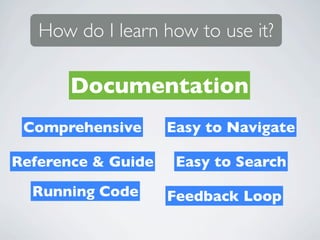 How do I learn how to use it?

       Documentation
 Comprehensive      Easy to Navigate

Reference & Guide    Easy to Search
  Running Code      Feedback Loop
 