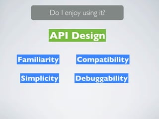 Do I enjoy using it?


        API Design

Familiarity      Compatibility

Simplicity       Debuggability
 