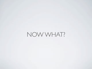 NOW WHAT?
 