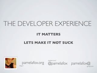 THE DEVELOPER EXPERIENCE
                   IT MATTERS

              LETS MAKE IT NOT SUCK



                        twitter.com/
        pamelafox.org   @pamelafox pamelafox@
    http://                                gmail.com
 
