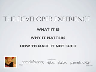 THE DEVELOPER EXPERIENCE
                WHAT IT IS

              WHY IT MATTERS

     HOW TO MAKE IT NOT SUCK


                        twitter.com/
        pamelafox.org   @pamelafox pamelafox@
    http://                                gmail.com
 