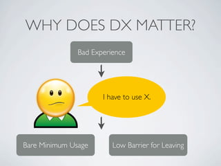 WHY DOES DX MATTER?
               Bad Experience




                      I have to use X.




Bare Minimum Usage       ...
