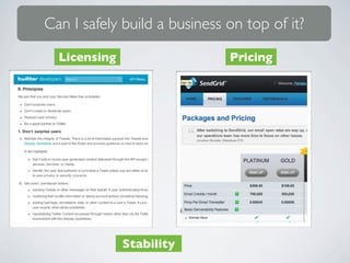 Can I safely build a business on top of it?
  Licensing                   Pricing




              Stability
 