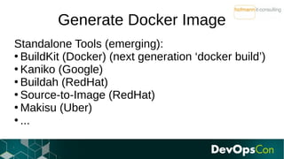 Generate Docker Image
Standalone Tools (emerging):
●
BuildKit (Docker) (next generation ‘docker build’)
●
Kaniko (Google)
...