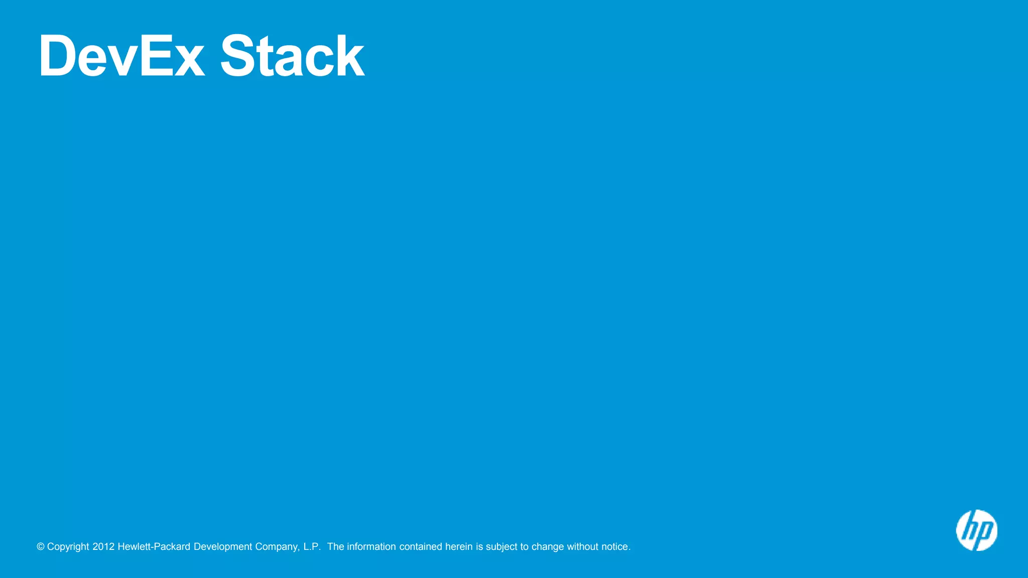 © Copyright 2012 Hewlett-Packard Development Company, L.P. The information contained herein is subject to change without notice.
DevEx Stack
 