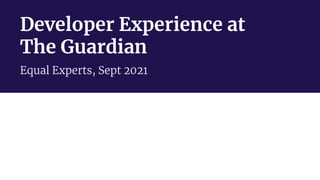 Developer Experience at
The Guardian
Equal Experts, Sept 2021
 