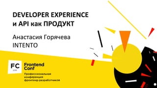 DEVELOPER EXPERIENCE
и API как ПРОДУКТ
Анастасия Горячева
INTENTO
 
