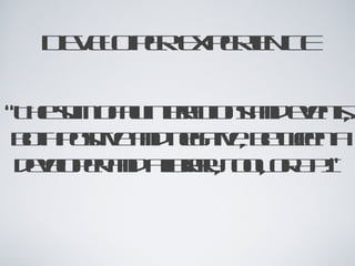 DEVELOPER EXPERIENCE

“The sum of all interactions and events,
 both positive and negative, between a
  developer and a library, tool, or API.”
 