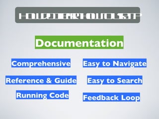 How do I learn how to use it?

       Documentation
 Comprehensive      Easy to Navigate

Reference & Guide    Easy to Search
  Running Code      Feedback Loop
 