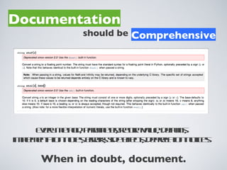 Documentation
                      should be Comprehensive




      Every method, parameter, return value, defaults,
implementation notes, errors, side effects, deprecation notices.

        When in doubt, document.
 