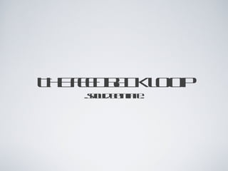 THE FEEDBACK LOOP
     ..should be infinite..
 