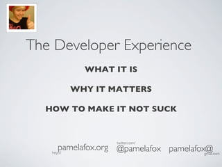 The Developer Experience	

         WHAT IT IS	

             	

      WHY IT MATTERS	

             	

   HOW TO MAKE IT NOT SUCK
                
             	

                         twitter.com/	

        pamelafox.org	

 @pamelafox	

 pamelafox@	

    http://	

                                  gmail.com	

 