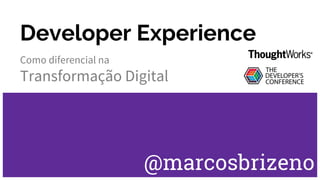 Developer Experience
Como diferencial na
Transformação Digital
@marcosbrizeno
 
