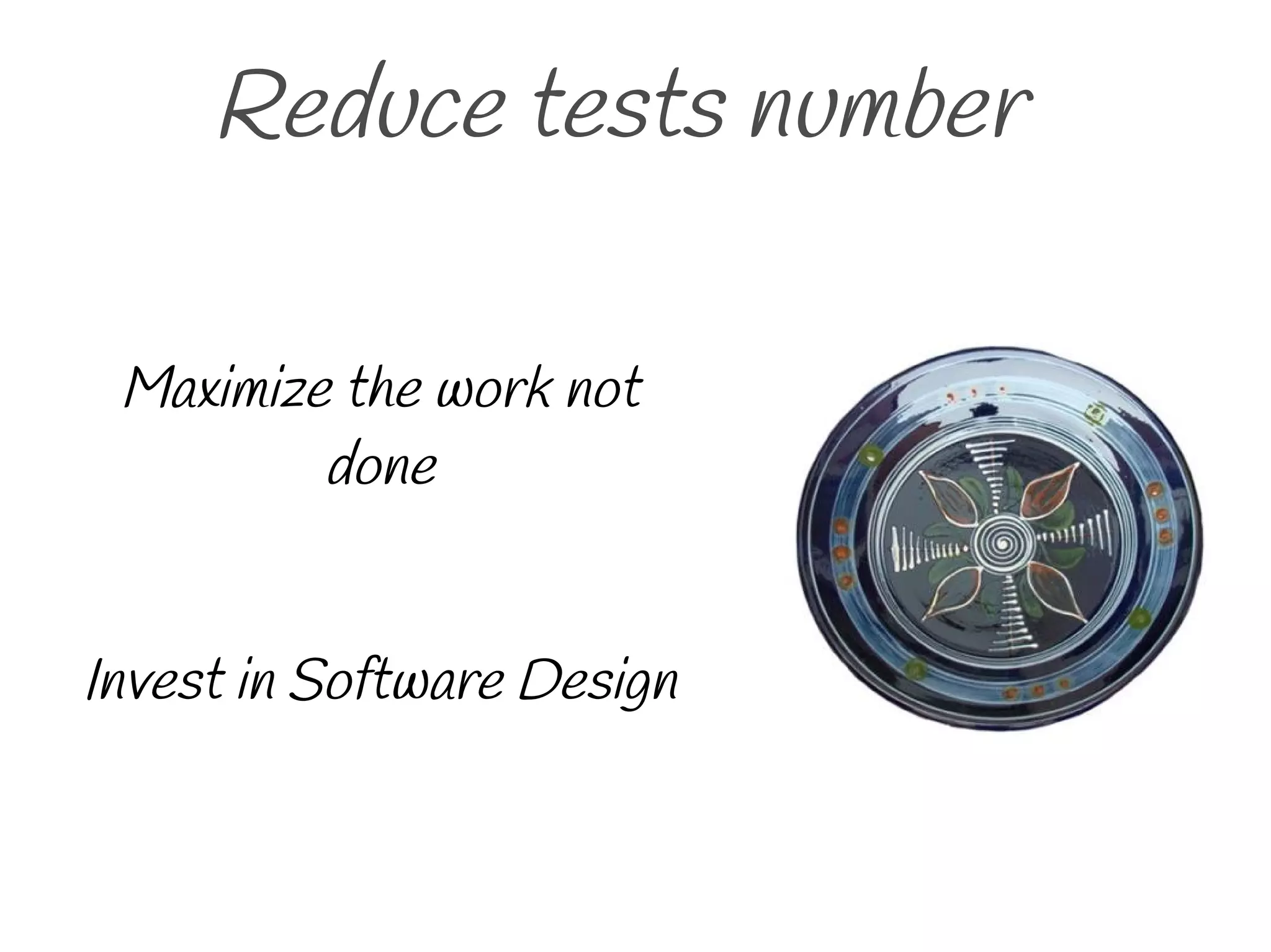 Reduce tests number
Maximize the work not
done
Invest in Software Design
 