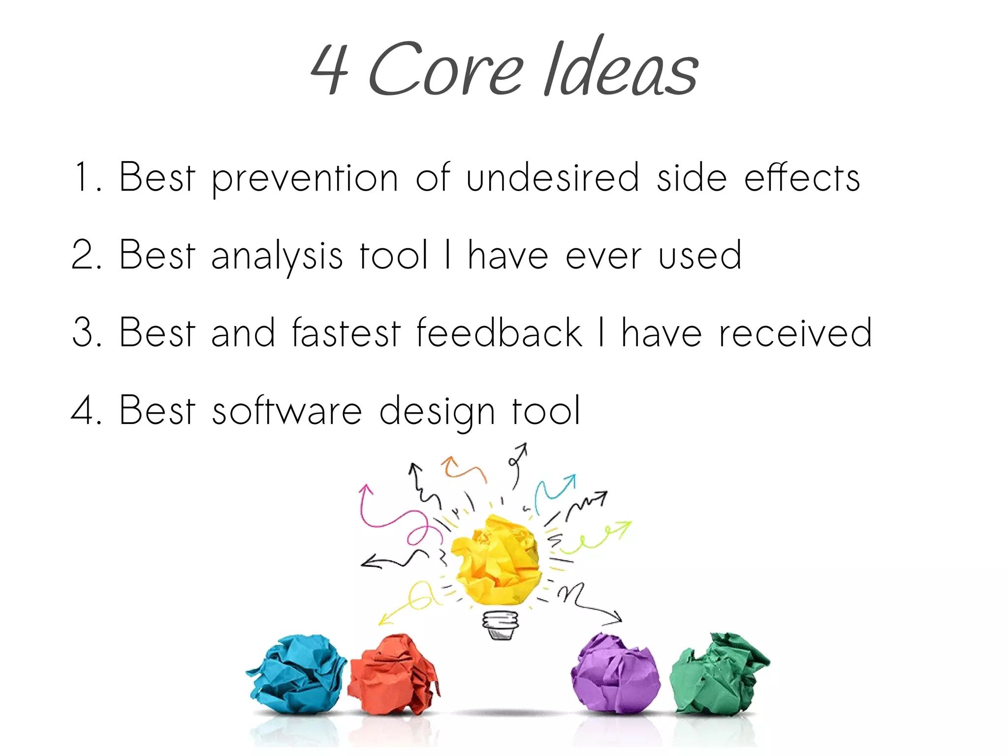 4 Core Ideas
1. Best prevention of undesired side effects
2. Best analysis tool I have ever used
3. Best and fastest feedback I have received
4. Best software design tool
 