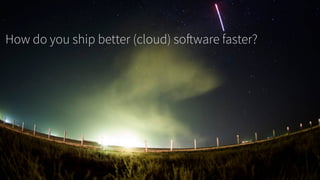 How do you ship better (cloud) software faster?
 