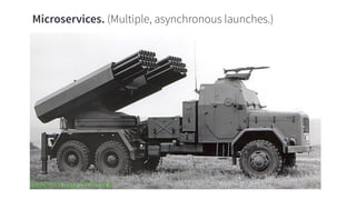 Microservices. (Multiple, asynchronous launches.)
 
