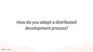 7
Howdoyouadoptadistributed
developmentprocess?
 