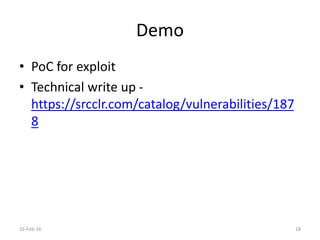 Demo
• PoC for exploit
• Technical write up -
https://srcclr.com/catalog/vulnerabilities/187
8
16-Feb-16 18
 