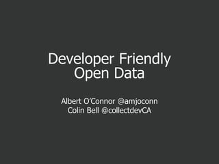 Developer Friendly
Open Data
Albert O’Connor @amjoconn
Colin Bell @collectdevCA
 