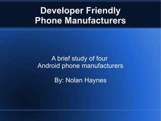 Developer Friendly Phone Manufacturers A brief study of four  Android phone manufacturers By: Nolan Haynes 