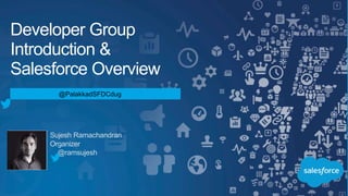Sujesh Ramachandran
Organizer
@ramsujesh
Developer Group
Introduction &
Salesforce Overview
@PalakkadSFDCdug
 
