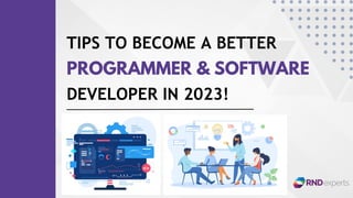 TIPS TO BECOME A BETTER
PROGRAMMER & SOFTWARE
DEVELOPER IN 2023!
 