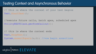 Testing Context and Asynchronous Behavior
// this is where the context of your test begins
Test.StartTest();
//execute future calls, batch apex, scheduled apex
UtilityRESTClass.performCallout();
// this is where the context ends
Test.StopTest();
System.assertEquals(a,b); //now begin assertions
 