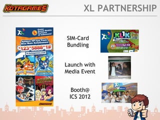 XL PARTNERSHIP


SIM-Card
Bundling


Launch with
Media Event


  Booth@
 ICS 2012
 