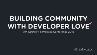 BUILDING COMMUNITY
WITH DEVELOPER LOVE
API Strategy & Practice Conference 2015
@taylor_atx
!
 