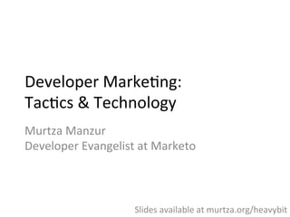 Developer	
  Marke,ng:	
  	
  
Tac,cs	
  &	
  Technology	
  
Murtza	
  Manzur	
  
Developer	
  Evangelist	
  at	
  Marketo	
  
Slides	
  available	
  at	
  murtza.org/heavybit	
  
 