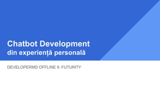 Chatbot Development
din experiență personală
DEVELOPERMD OFFLINE 9: FUTURITY
 