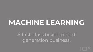 A first-class ticket to next
generation business.
MACHINE LEARNING
 