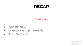 Start now
● It’s here, now
● It’s evolving exponentially
● Build “AI-First”
RECAP
 