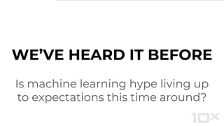 WE’VE HEARD IT BEFORE
Is machine learning hype living up
to expectations this time around?
 