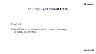 Pulling Experiment Data
$ opti pull
Pulls all Optimizely data and writes it to an optimizely/
directory as yaml files
 