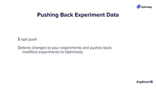 Pushing Back Experiment Data
$ opti push
Detects changes to your experiments and pushes back
modified experiments to Optimizely
 