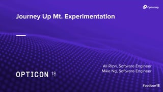 Journey Up Mt. Experimentation
Ali Rizvi, Software Engineer
Mike Ng, Software Engineer
 