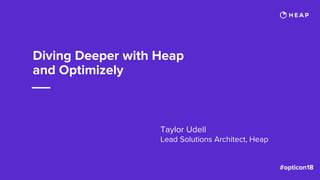 Diving Deeper with Heap
and Optimizely
Taylor Udell
Lead Solutions Architect, Heap
 
