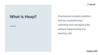 What is Heap? A behavioral analytics platform
that has revolutionized
collecting and managing data
without implementing any
tracking calls
 