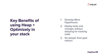 Key Benefits of
using Heap +
Optimizely in
your stack
1. Develop More
Hypotheses
2. Deploy tests and
changes without
delaying for tracking
code
3. Go deeper than goal
metrics
 