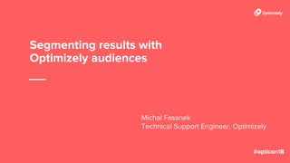 Segmenting results with
Optimizely audiences
Michal Fasanek
Technical Support Engineer, Optimizely
 